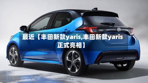 最近【丰田新款yaris,丰田新款yaris正式亮相】-第3张图片