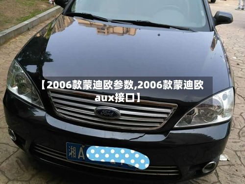 【2006款蒙迪欧参数,2006款蒙迪欧aux接口】-第2张图片
