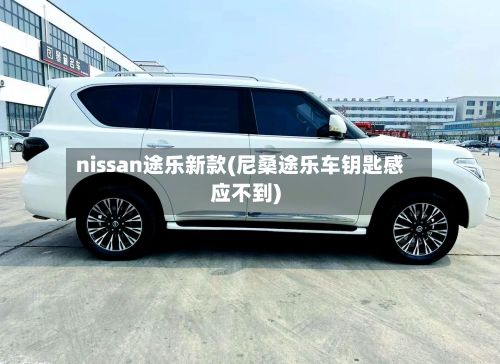 nissan途乐新款(尼桑途乐车钥匙感应不到)-第2张图片