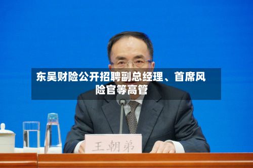 东吴财险公开招聘副总经理、首席风险官等高管-第2张图片