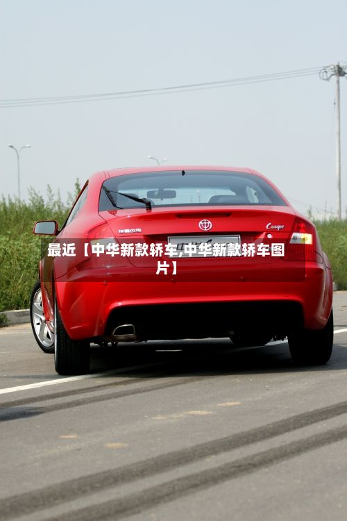 最近【中华新款轿车,中华新款轿车图片】