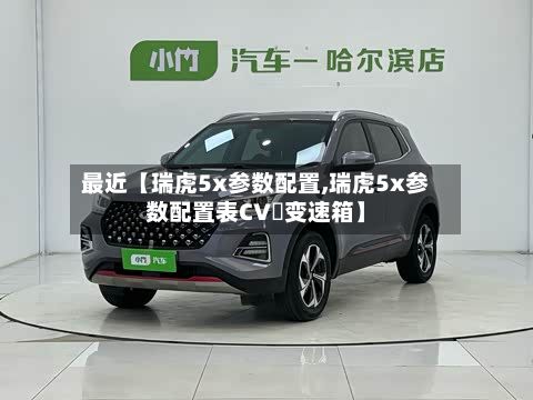 最近【瑞虎5x参数配置,瑞虎5x参数配置表CV丅变速箱】-第3张图片