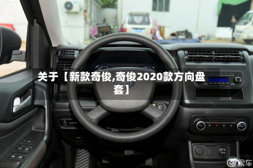 关于【新款奇俊,奇俊2020款方向盘套】-第2张图片