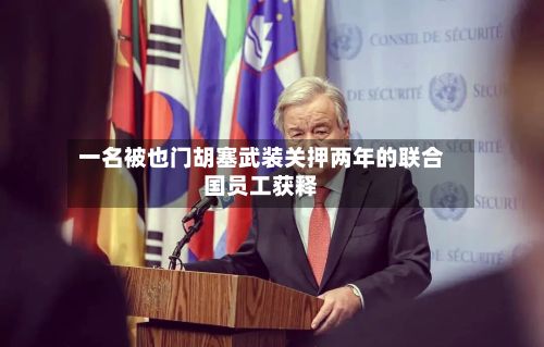 一名被也门胡塞武装关押两年的联合国员工获释-第3张图片