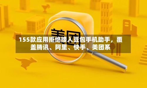 155款应用拒绝接入豆包手机助手，覆盖腾讯、阿里	、快手、美团系-第2张图片