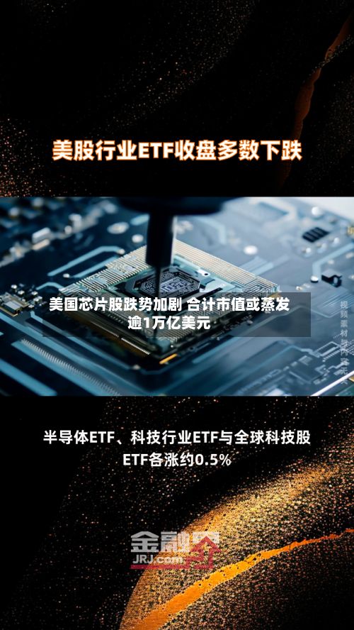 美国芯片股跌势加剧 合计市值或蒸发逾1万亿美元