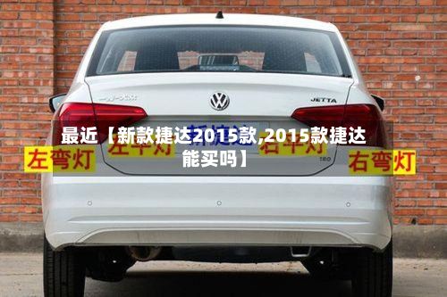 最近【新款捷达2015款,2015款捷达能买吗】-第2张图片