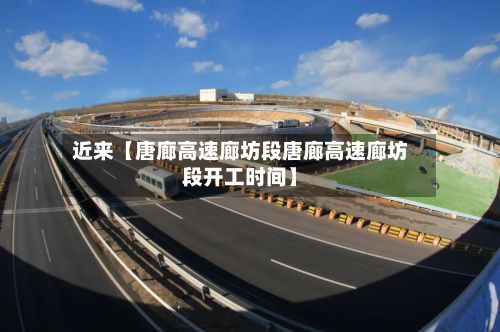 近来【唐廊高速廊坊段唐廊高速廊坊段开工时间】