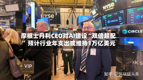摩根士丹利CEO对AI建设“双倍超配	” 预计行业年支出或维持1万亿美元-第3张图片