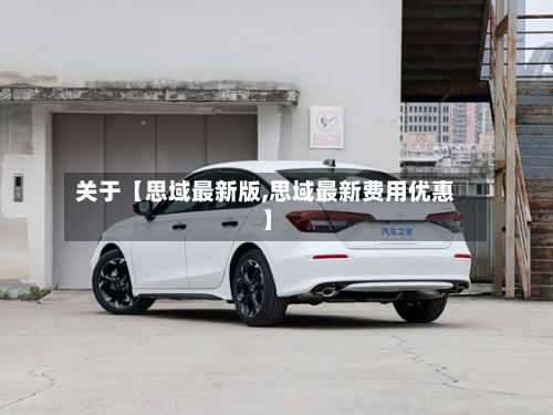 关于【思域最新版,思域最新费用优惠】