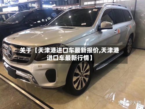 关于【天津港进口车最新报价,天津港进口车最新行情】