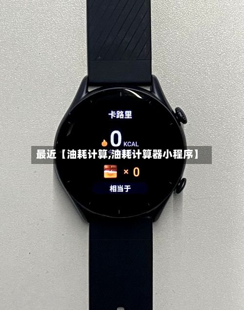最近【油耗计算,油耗计算器小程序】