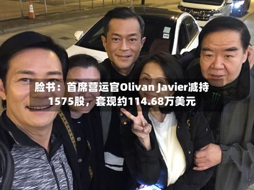 脸书：首席营运官Olivan Javier减持1575股，套现约114.68万美元