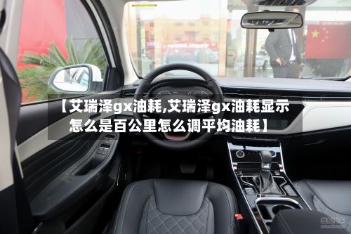 【艾瑞泽gx油耗,艾瑞泽gx油耗显示怎么是百公里怎么调平均油耗】