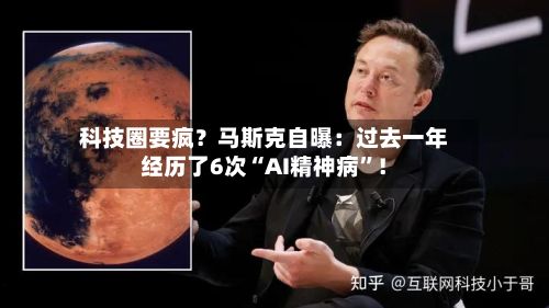 科技圈要疯？马斯克自曝：过去一年经历了6次“AI精神病”！-第2张图片