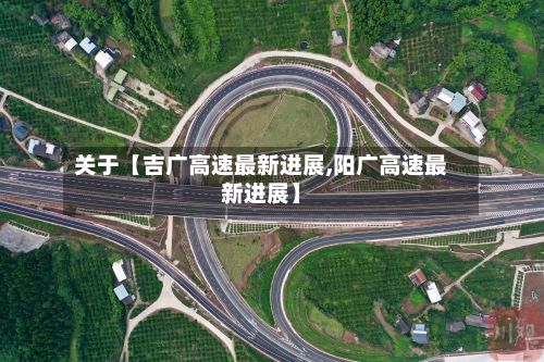 关于【吉广高速最新进展,阳广高速最新进展】