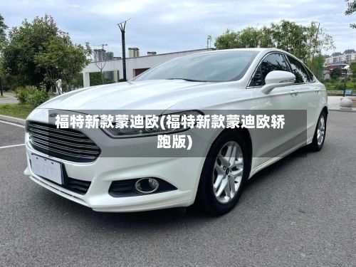 福特新款蒙迪欧(福特新款蒙迪欧轿跑版)