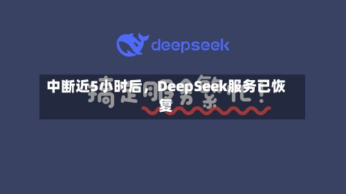 中断近5小时后，DeepSeek服务已恢复-第2张图片