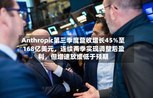 Anthropic第三季度营收增长45%至168亿美元，连续两季实现调整后盈利	，但增速放缓低于预期-第3张图片