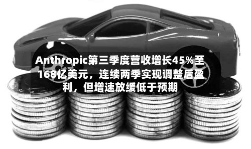 Anthropic第三季度营收增长45%至168亿美元，连续两季实现调整后盈利，但增速放缓低于预期
