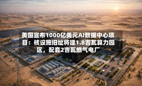 美国宣布1000亿美元AI数据中心项目：核设施旧址将建1.8吉瓦算力园区，配套2吉瓦燃气电厂-第2张图片