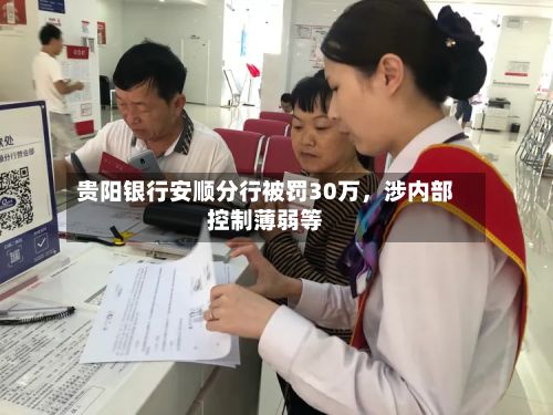 贵阳银行安顺分行被罚30万，涉内部控制薄弱等-第2张图片