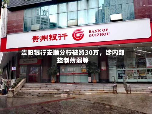 贵阳银行安顺分行被罚30万，涉内部控制薄弱等