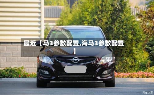 最近【马3参数配置,海马3参数配置】-第2张图片