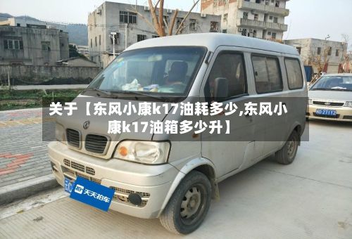 关于【东风小康k17油耗多少,东风小康k17油箱多少升】-第2张图片