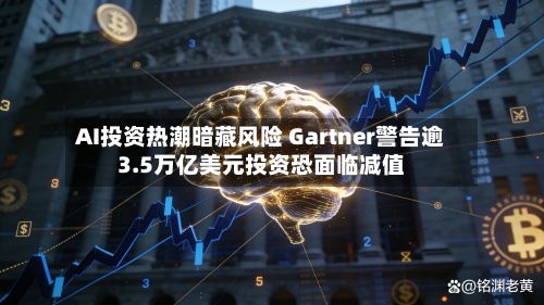 AI投资热潮暗藏风险 Gartner警告逾3.5万亿美元投资恐面临减值