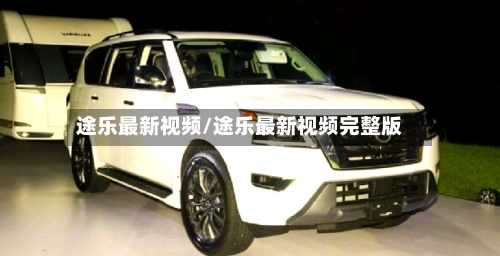 途乐最新视频/途乐最新视频完整版