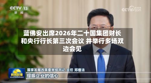 蓝佛安出席2026年二十国集团财长和央行行长第三次会议 并举行多场双边会见-第3张图片