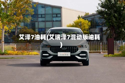 艾泽7油耗(艾瑞泽7混动版油耗)-第2张图片