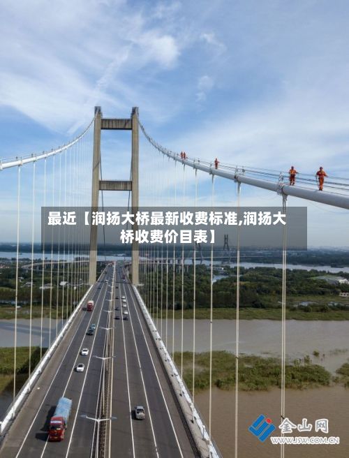 最近【润扬大桥最新收费标准,润扬大桥收费价目表】