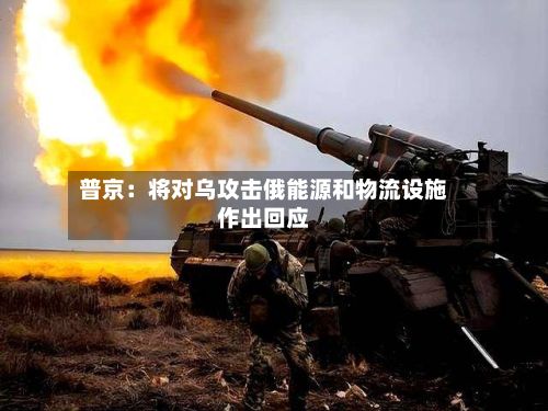 普京:将对乌攻击俄能源和物流设施作出回应-第2张图片