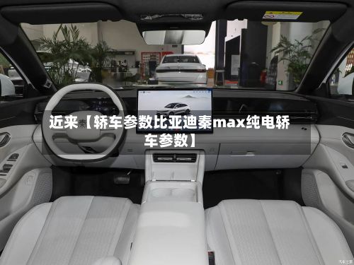 近来【轿车参数比亚迪秦max纯电轿车参数】-第3张图片
