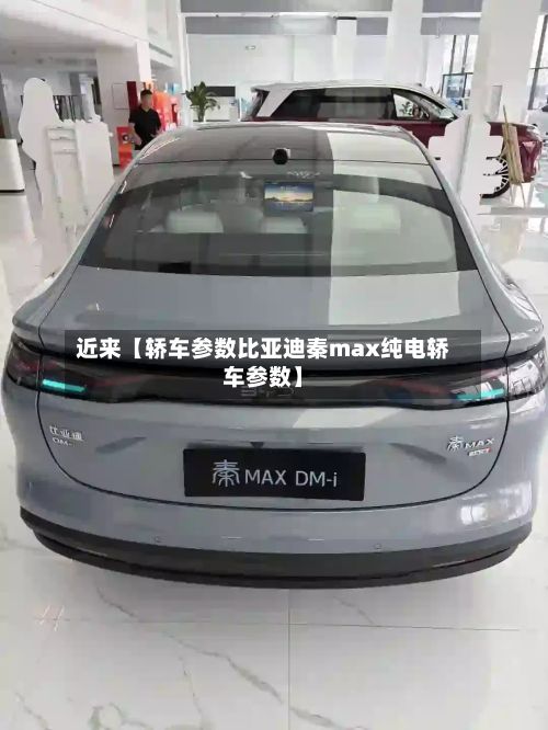 近来【轿车参数比亚迪秦max纯电轿车参数】