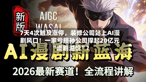 7天4次触及涨停，装修公司站上AI漫剧风口！一家亏损孙公司撑起20亿元“漫剧溢价”？