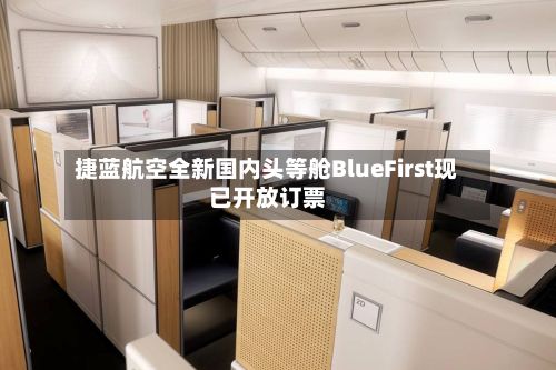 捷蓝航空全新国内头等舱BlueFirst现已开放订票