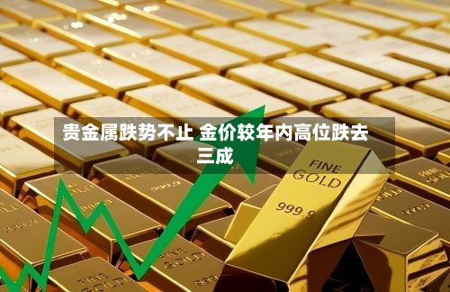 贵金属跌势不止 金价较年内高位跌去三成