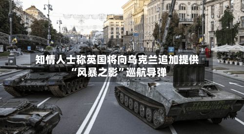 知情人士称英国将向乌克兰追加提供“风暴之影”巡航导弹-第2张图片
