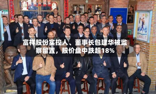 富祥股份实控人、董事长包建华被监察留置，股价盘中跌超18%-第2张图片