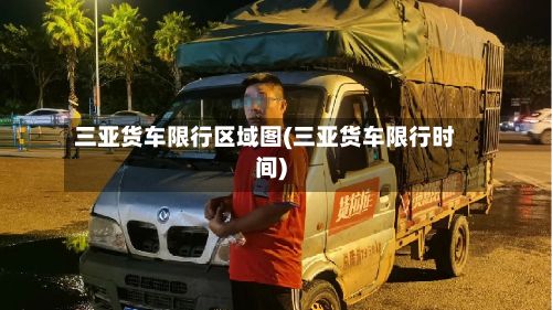 三亚货车限行区域图(三亚货车限行时间)-第3张图片