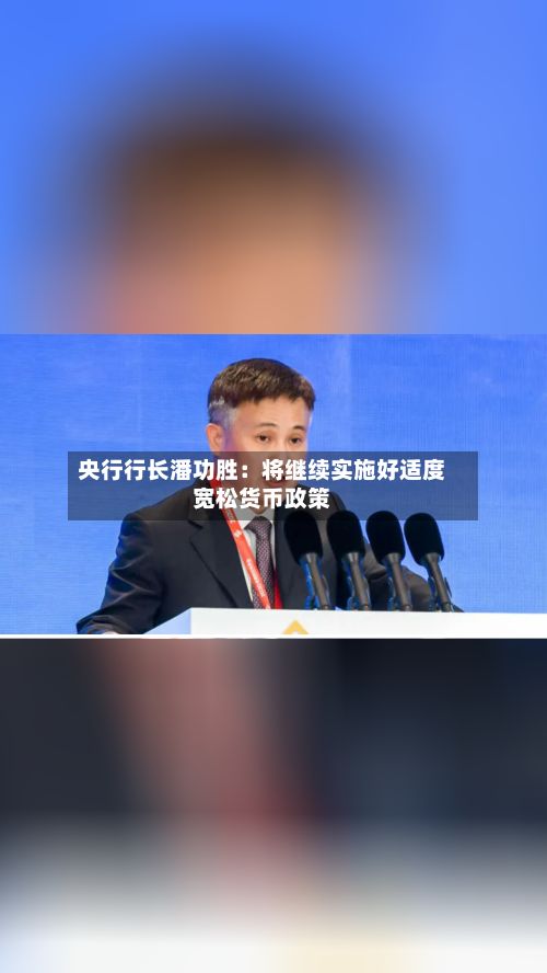 央行行长潘功胜：将继续实施好适度宽松货币政策