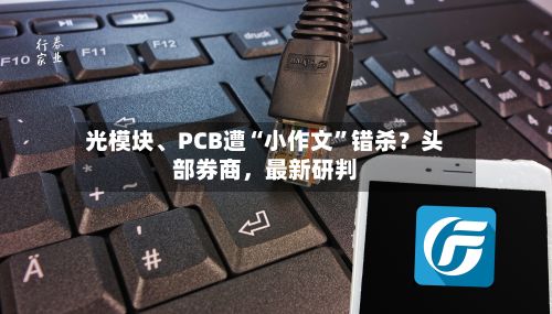光模块	、PCB遭“小作文	”错杀？头部券商	，最新研判-第2张图片