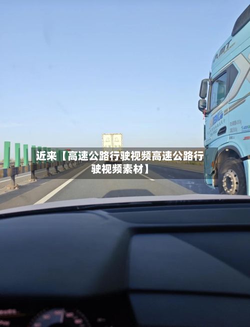 近来【高速公路行驶视频高速公路行驶视频素材】-第3张图片