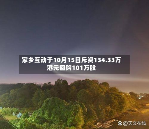 家乡互动于10月15日斥资134.33万港元回购101万股