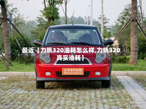 最近【力帆320油耗怎么样,力帆320真实油耗】