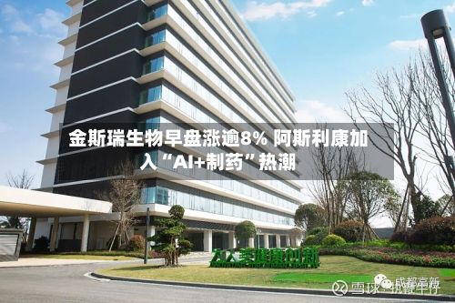 金斯瑞生物早盘涨逾8% 阿斯利康加入“AI+制药	”热潮-第2张图片