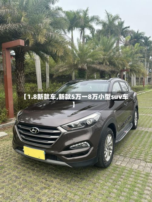 【1.8新款车,新款5万一8万小型suv车】